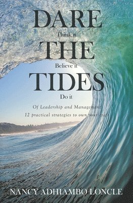 DARE THE TIDES (Think It, Believe It, Do It): Of Leadership and Management; 12 Practical Ways to Own Your Craft. 1