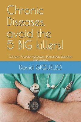 Chronic Diseases, avoid the 5 BIG killers!: Cancers, Cardio-Vasculars, Dementias, Diabetes, Depressions. 1