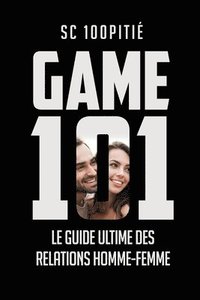 bokomslag Game 101 - Le Guide Ultime Des Relations Homme - Femme