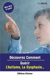 bokomslag Découvrez Comment Guérir L'Autisme, La Dysphasie...