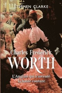 bokomslag Charles Frederick Worth, l'Anglais qui a inventé la haute couture