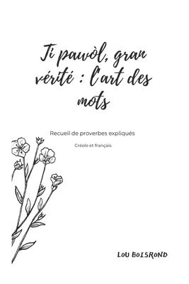 bokomslag Ti pawòl, gran vérité: l'art des mots: Recueil de proverbes expliqués en créole et en français