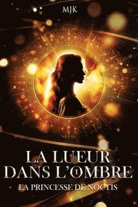 bokomslag La lueur dans l'ombre: La princesse de Noctis (Tome 1)