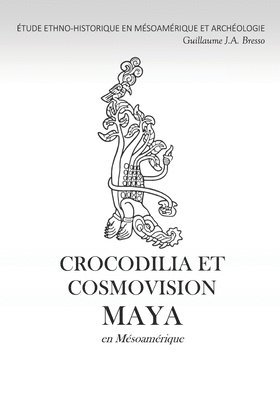 bokomslag CROCODILIA ET COSMOVISION MAYA en Mésoamérique: Étude Ethno-Historique En Mésoamérique Et Archéologie