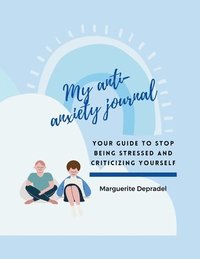 bokomslag My Anti-Anxiety Journal: Your guide to stop being stressed and criticizing yourself