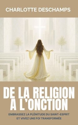 bokomslag De la religion à l'onction: Embrassez la plénitude du Saint-Esprit et vivez une foi transformée