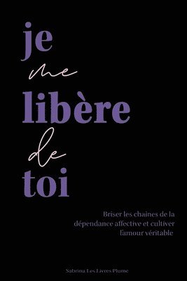 Je me libère de toi: Briser les chaînes de la dépendance affective et cultiver l'amour véritable 1