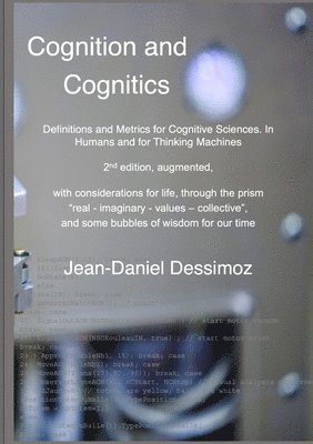 bokomslag Cognition and Cognitics - Definitions and Metrics for Cognitive Sciences, in Humans, and for Thinking Machines, 2nd edition, with considerations of life, through the prism