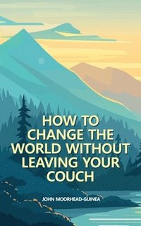 bokomslag How to Change the World Without Leaving Your Couch