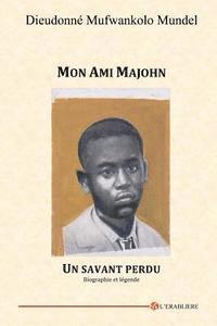 Dieudonne Mufwankolo Mundel - Mon Ami Majohn: Un savant perdu. Biographie et légende, Häftad
