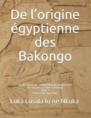 De l'origine égyptienne des Bakongo: Étude syntaxique et lexicologique comparative des langues r n Kmt et kikongo 1