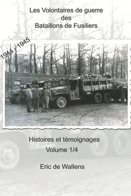 Les Volontaires de guerre des Bataillons de Fusiliers 1944 - 1945: Histoires et témoignages 1