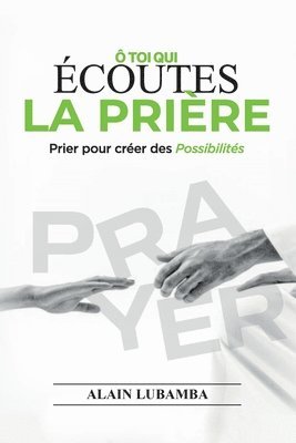 bokomslag Ô toi qui écoutes la prière: Prier pour créer des possibilités