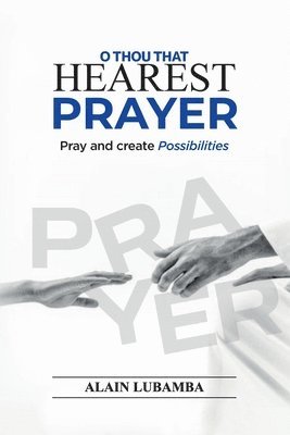 bokomslag O Thou That Hearest Prayer: Pray and create possibilities