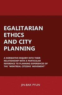 bokomslag Egalitarian Ethics and City Planning: A Normative Inquiry Into Their Relationship With a Particular Reference to Planning Experiences of the 'Montreal