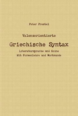 Valenzorientierte Griechische Syntax. Literatursprache und Koine Mit Formenlehre und Wortkunde 1