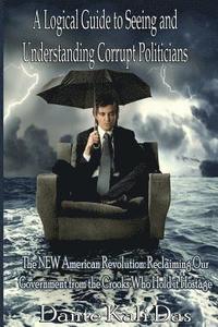 bokomslag A logical Guide to seeing and understanding corrupt Politicians: The NEW American Revolution: Reclaiming Our Government from the Crooks Who Hold it Ho