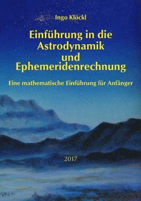 Grundlagen der Astrodynamik und Ephemeridenrechnung: Eine mathematische Einführung für Anfänger 1