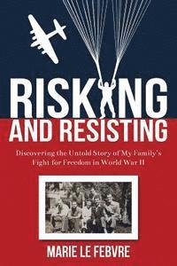 bokomslag Risking and Resisting: Discovering the Untold Story of My Family's Fight for Freedom in World War II