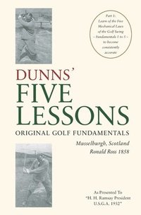 bokomslag DUNNS' FIVE LESSONS Original Golf Fundamentals Musselburgh, Scotland Ronald Ross 1858