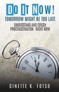 bokomslag Do it Now! Tomorrow Might Be Too Late: Understand And Crush Procrastination- Right Now