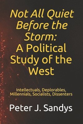 bokomslag Not All Quiet Before the Storm: A Political Study of the West: Intellectuals, Deplorables, Millennials, Socialists, Dissenters