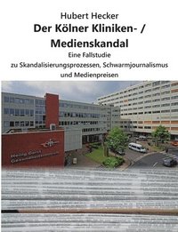 bokomslag Der Kölner Kliniken- / Medienskandal: Eine Fallstudie zu Skandalisierungsprozessen, Schwarmjournalismus und Medienpreisen