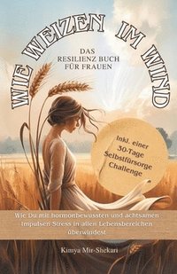 bokomslag Wie Weizen im Wind - Das Resilienz Buch für Frauen.: Wie du mit hormonbewussten und achtsamen Impulsen Stress in allen Lebensbereichen überwindest.