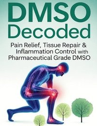 bokomslag DMSO Decoded Pain Relief, Tissue Repair & Inflammation Control with Pharmaceutical Grade DMSO