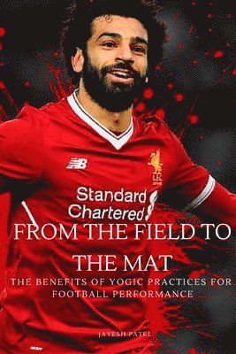 Patel Jayesh, Patel Jayesh - From the Field to the Mat The Benefits of Yogic Practices for Football Performance, Häftad