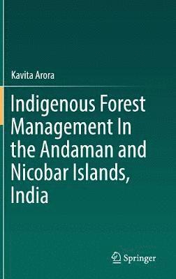 Kavita Arora - Indigenous Forest Management In the Andaman and Nicobar Islands, India, Inbunden