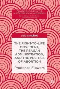 bokomslag The Right-to-Life Movement, the Reagan Administration, and the Politics of Abortion