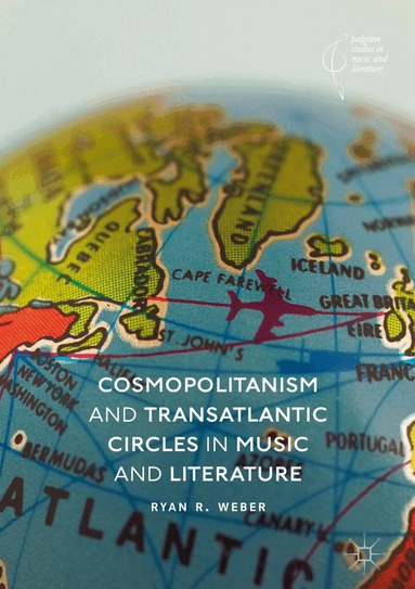 Ryan R. Weber - Cosmopolitanism and Transatlantic Circles in Music and Literature, Inbunden