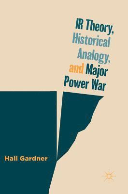 Hall Gardner - IR Theory, Historical Analogy, and Major Power War, Inbunden