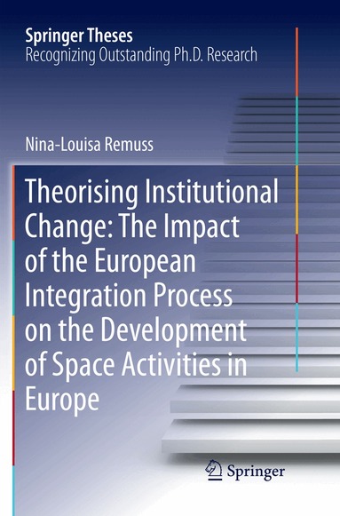 Nina-Louisa Remuss - Theorising Institutional Change: The Impact of the European Integration Process on the Development of Space Activities in Europe, Häftad