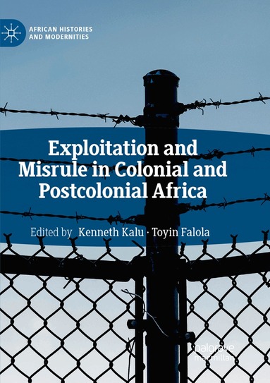 Kenneth Kalu, Toyin Falola - Exploitation and Misrule in Colonial and Postcolonial Africa, Häftad