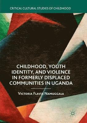 bokomslag Childhood, Youth Identity, and Violence in Formerly Displaced Communities in Uganda