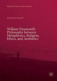 bokomslag William Desmonds Philosophy between Metaphysics, Religion, Ethics, and Aesthetics