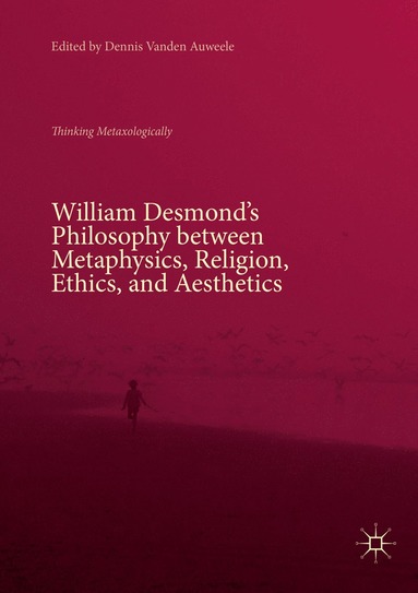 bokomslag William Desmond's Philosophy between Metaphysics, Religion, Ethics, and Aesthetics