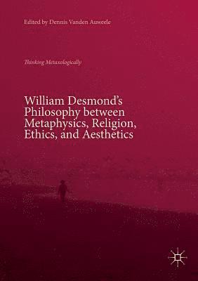 William Desmond’s Philosophy between Metaphysics, Religion, Ethics, and Aesthetics