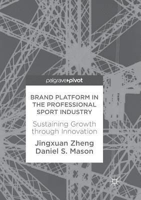 Jingxuan Zheng, Daniel S. Mason - Brand Platform in the Professional Sport Industry: Sustaining Growth Through Innovation, Häftad