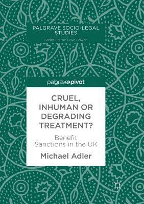 Michael Adler - Cruel, Inhuman or Degrading Treatment?: Benefit Sanctions in the UK, Häftad