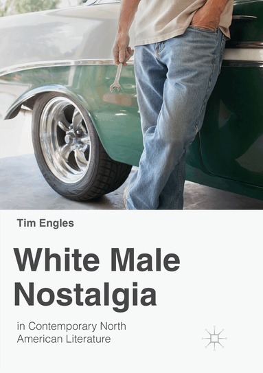 Tim Engles - White Male Nostalgia in Contemporary North American Literature, Häftad
