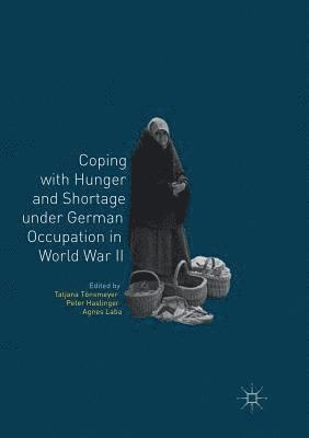 Tatjana Tönsmeyer, Peter Haslinger, Agnes Laba, Tatjana Tonsmeyer - Coping with Hunger and Shortage under German Occupation in World War II, Häftad