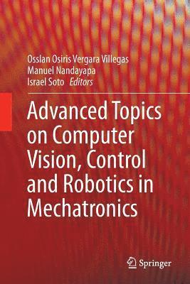 Osslan Osiris Vergara Villegas, Manuel Nandayapa, Israel Soto - Advanced Topics on Computer Vision, Control and Robotics in Mechatronics, Häftad