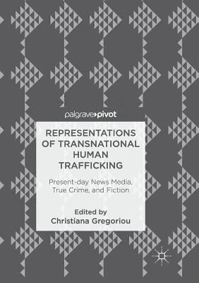 Christiana Gregoriou - Representations of Transnational Human Trafficking: Present-Day News Media, True Crime, and Fiction, Häftad