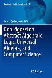 bokomslag Don Pigozzi on Abstract Algebraic Logic, Universal Algebra, and Computer Science