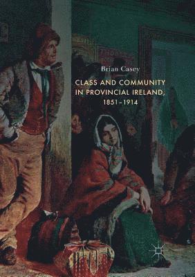 bokomslag Class and Community in Provincial Ireland, 18511914