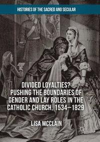 bokomslag Divided Loyalties? Pushing the Boundaries of Gender and Lay Roles in the Catholic Church, 1534-1829
