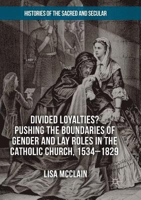 bokomslag Divided Loyalties? Pushing the Boundaries of Gender and Lay Roles in the Catholic Church, 1534-1829